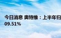 今日消息 奥特维：上半年归母净利润2.99亿元，同比增长109.51%