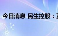 今日消息 民生控股：董事、总裁陈家华辞职