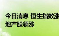 今日消息 恒生指数涨幅扩大至1%，香港本地地产股领涨