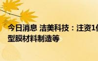 今日消息 洁美科技：注资1亿元成立新公司，经营范围含新型膜材料制造等