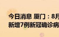 今日消息 厦门：8月9日12时至10日15时，新增7例新冠确诊病例