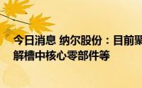 今日消息 纳尔股份：目前聚焦燃料电池膜电极、PEM水电解槽中核心零部件等