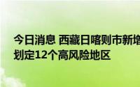 今日消息 西藏日喀则市新增13例本土新冠病毒感染者，新划定12个高风险地区