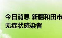 今日消息 新疆和田市8月10日0-15时新增2例无症状感染者