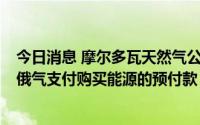 今日消息 摩尔多瓦天然气公司：因缺乏资金，无法在8月向俄气支付购买能源的预付款
