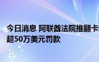 今日消息 阿联酋法院推翻卡舒吉案前律师的监禁判决，增加超50万美元罚款
