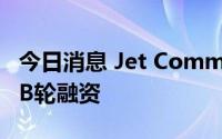 今日消息 Jet Commerce完成超6000万美元B轮融资