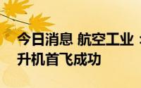 今日消息 航空工业：AR-500CJ舰载无人直升机首飞成功