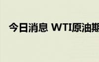 今日消息 WTI原油期货跌幅收窄至0.65%