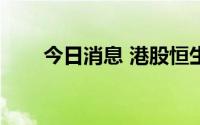 今日消息 港股恒生科技指数跌近2%