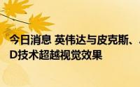 今日消息 英伟达与皮克斯、Adobe等多家公司合作，推动3D技术超越视觉效果