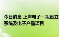 今日消息 上声电子：拟设立全资子公司在合肥投建汽车音响系统及电子产品项目