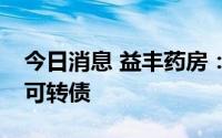 今日消息 益丰药房：拟发行不超过25.5亿元可转债