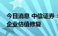 今日消息 中信证券：铜价反弹有望带动相关企业估值修复