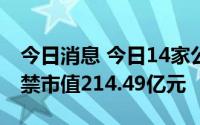 今日消息 今日14家公司限售股解禁，合计解禁市值214.49亿元
