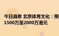 今日消息 北京体育文化：预计上半年公司拥有人应占亏损约1500万至2000万港元