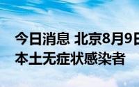今日消息 北京8月9日无新增本土确诊病例和本土无症状感染者