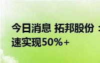 今日消息 拓邦股份：新能源板块预计全年增速实现50%+