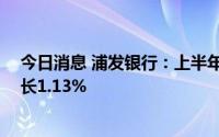 今日消息 浦发银行：上半年归母净利301.74亿元，同比增长1.13%