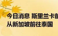 今日消息 斯里兰卡前总统拉贾帕克萨据悉将从新加坡前往泰国