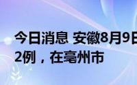 今日消息 安徽8月9日新增本土无症状感染者2例，在亳州市