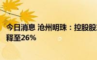 今日消息 沧州明珠：控股股东及其一致行动人持股比被动稀释至26%