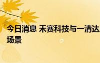 今日消息 禾赛科技与一清达成战略合作，建设自动驾驶应用场景