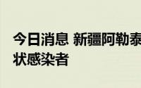 今日消息 新疆阿勒泰市8月10日报告1例无症状感染者