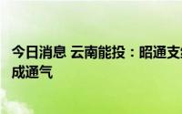 今日消息 云南能投：昭通支线天然气管道工程项目于日前建成通气