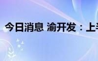 今日消息 渝开发：上半年净亏2941.21万元