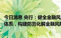 今日消息 央行：健全金融风险预防、预警、处置、问责制度体系，构建防范化解金融风险长效机制