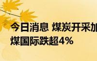 今日消息 煤炭开采加工板块普跌，2天1板山煤国际跌超4%