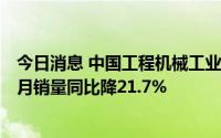 今日消息 中国工程机械工业协会：22家装载机制造企业前7月销量同比降21.7%