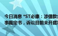 今日消息 *ST必康：涉借款合同纠纷案收到民事起诉状及民事裁定书，诉讼目前未开庭审理