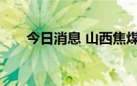 今日消息 山西焦煤：董事马凌云辞职