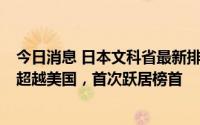 今日消息 日本文科省最新排名：中国“TOP1%论文”数量超越美国，首次跃居榜首