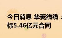 今日消息 华菱线缆：近期在冶金领域累计中标5.46亿元合同