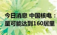 今日消息 中国核电：碳14到2025年国内需求量可能达到160居里