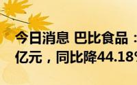 今日消息 巴比食品：上半年归母净利润1.18亿元，同比降44.18%