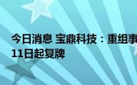 今日消息 宝鼎科技：重组事项获无条件通过，股票将于8月11日起复牌