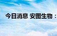 今日消息 安图生物：收到医疗器械注册证