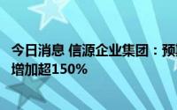 今日消息 信源企业集团：预期上半年取得未经审核纯利同比增加超150%