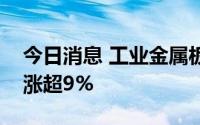 今日消息 工业金属板块震荡走强，有研粉材涨超9%