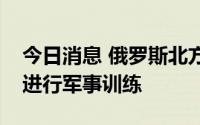 今日消息 俄罗斯北方舰队宣布将在北极地区进行军事训练