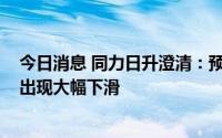 今日消息 同力日升澄清：预计2022全年天启鸿源业绩不会出现大幅下滑