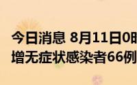 今日消息 8月11日0时至21时，新疆伊犁州新增无症状感染者66例
