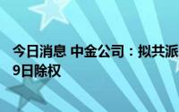 今日消息 中金公司：拟共派发现金红利约14.48亿元，8月19日除权