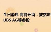 今日消息 高能环境：披露定增结果，南方基金、财通基金及UBS AG等参投