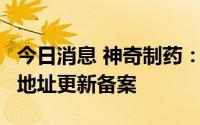 今日消息 神奇制药：子公司完成5个药品生产地址更新备案