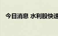 今日消息 水利股快速拉升，宏润建设涨停